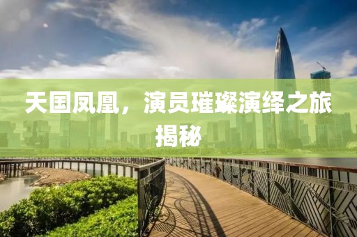 天国凤凰，演员璀璨演绎之旅揭秘