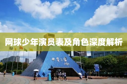 网球少年演员表及角色深度解析