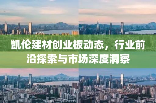 凯伦建材创业板动态，行业前沿探索与市场深度洞察