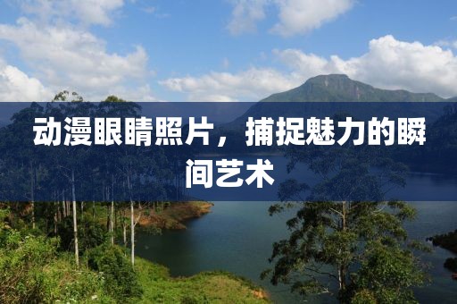 动漫眼睛照片，捕捉魅力的瞬间艺术