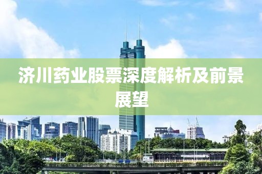 济川药业股票深度解析及前景展望