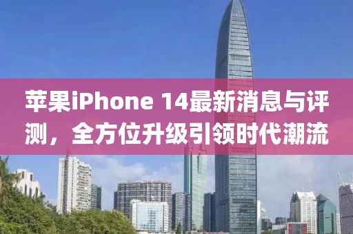 苹果iPhone 14最新消息与评测，全方位升级引领时代潮流