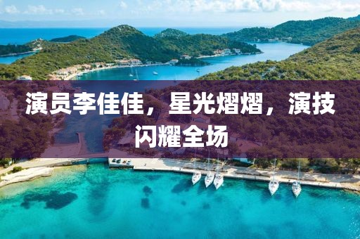 演员李佳佳，星光熠熠，演技闪耀全场