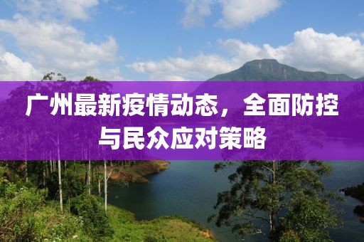 广州最新疫情动态，全面防控与民众应对策略