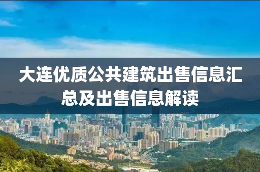 大连优质公共建筑出售信息汇总及出售信息解读