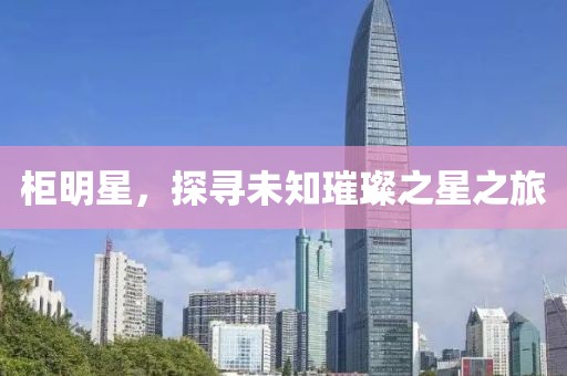 柜明星，探寻未知璀璨之星之旅