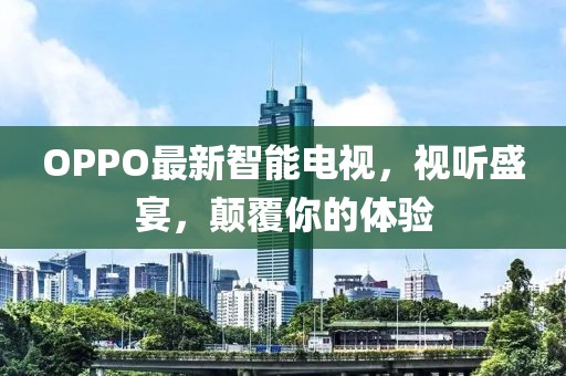 OPPO最新智能电视，视听盛宴，颠覆你的体验