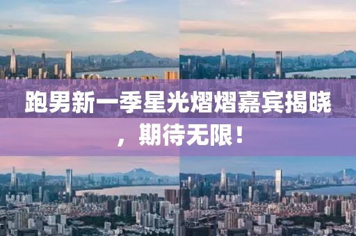 跑男新一季星光熠熠嘉宾揭晓，期待无限！