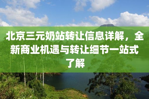 北京三元奶站转让信息详解，全新商业机遇与转让细节一站式了解
