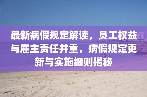 最新病假规定解读，员工权益与雇主责任并重，病假规定更新与实施细则揭秘