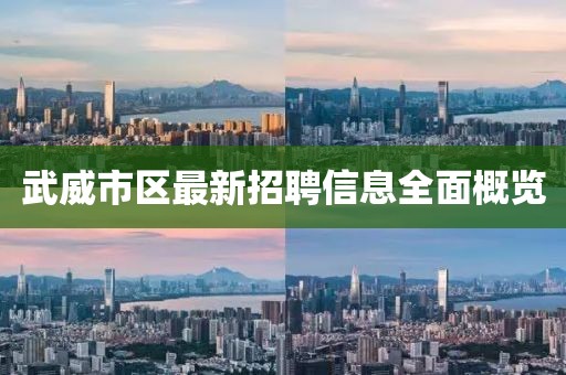 武威市区最新招聘信息全面概览