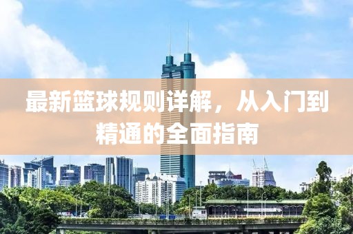 最新篮球规则详解，从入门到精通的全面指南