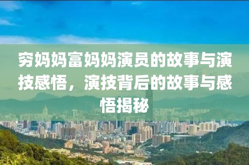 穷妈妈富妈妈演员的故事与演技感悟，演技背后的故事与感悟揭秘