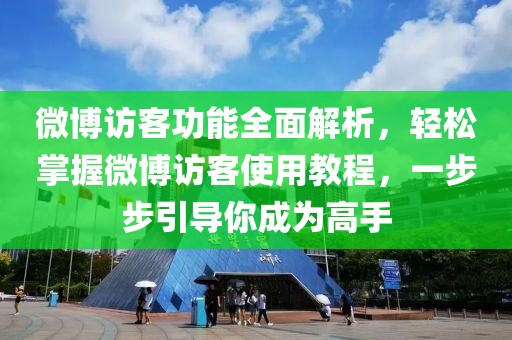 微博访客功能全面解析，轻松掌握微博访客使用教程，一步步引导你成为高手