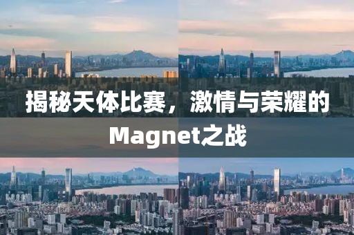 揭秘天体比赛，激情与荣耀的Magnet之战