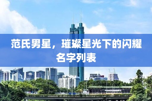 范氏男星，璀璨星光下的闪耀名字列表