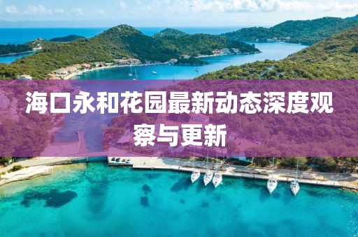 海口永和花园最新动态深度观察与更新