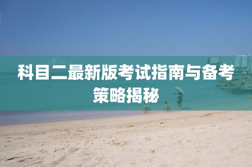 科目二最新版考试指南与备考策略揭秘