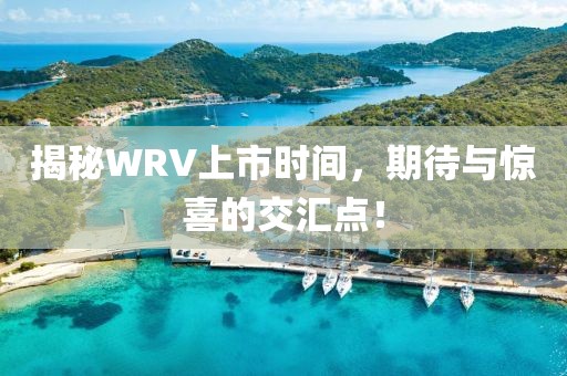 揭秘WRV上市时间，期待与惊喜的交汇点！