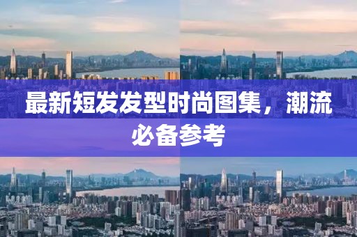 最新短发发型时尚图集，潮流必备参考