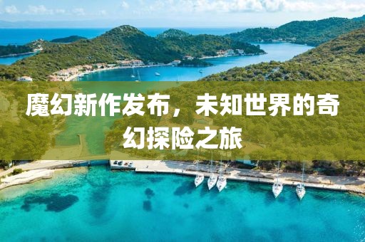 魔幻新作发布，未知世界的奇幻探险之旅