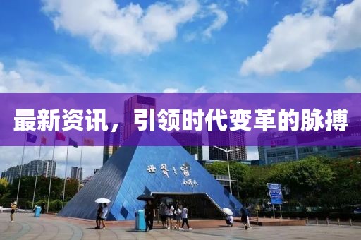 最新资讯，引领时代变革的脉搏
