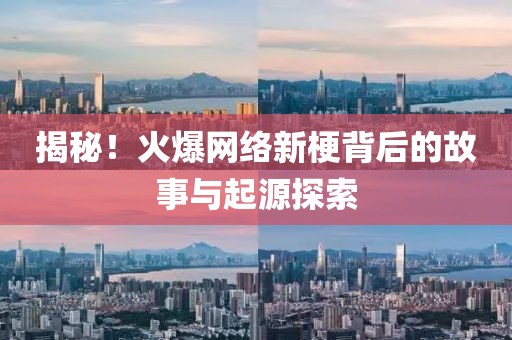 揭秘！火爆网络新梗背后的故事与起源探索