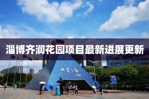 淄博齐润花园项目最新进展更新