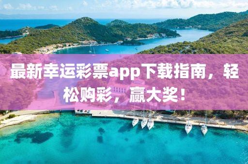 最新幸运彩票app下载指南，轻松购彩，赢大奖！