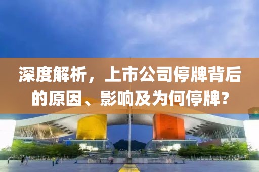 深度解析，上市公司停牌背后的原因、影响及为何停牌？