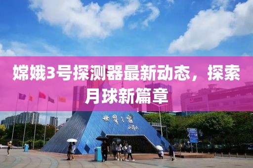 嫦娥3号探测器最新动态，探索月球新篇章