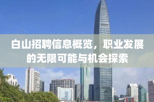 白山招聘信息概览，职业发展的无限可能与机会探索