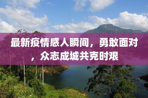 最新疫情感人瞬间，勇敢面对，众志成城共克时艰