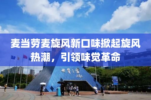 麦当劳麦旋风新口味掀起旋风热潮，引领味觉革命