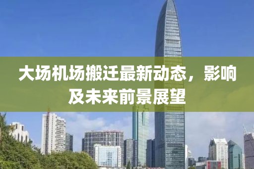大场机场搬迁最新动态，影响及未来前景展望