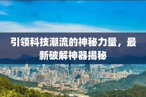 引领科技潮流的神秘力量，最新破解神器揭秘