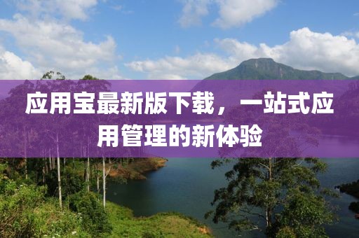 应用宝最新版下载，一站式应用管理的新体验
