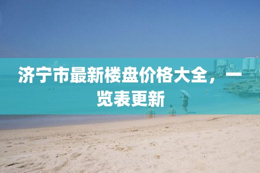济宁市最新楼盘价格大全，一览表更新