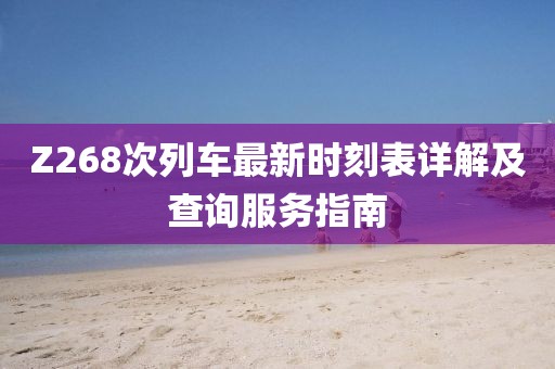 Z268次列车最新时刻表详解及查询服务指南