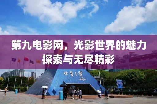 第九电影网，光影世界的魅力探索与无尽精彩
