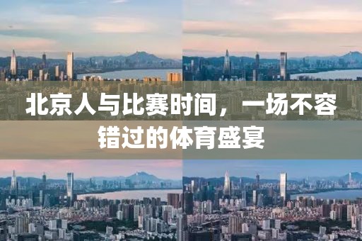 北京人与比赛时间，一场不容错过的体育盛宴