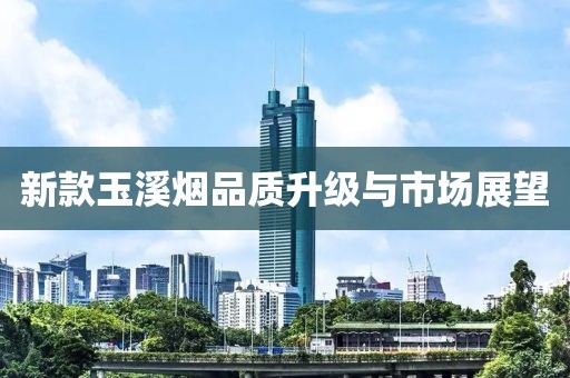 新款玉溪烟品质升级与市场展望