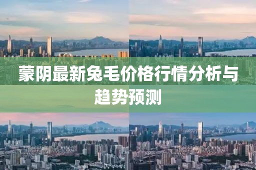 蒙阴最新兔毛价格行情分析与趋势预测