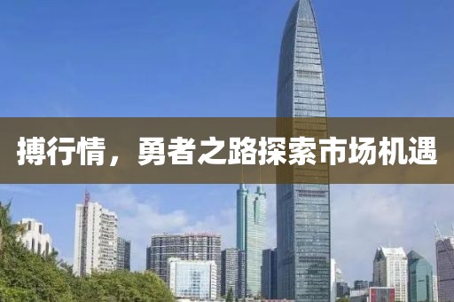 搏行情，勇者之路探索市场机遇