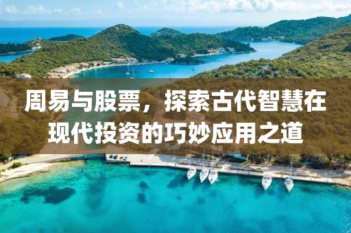 周易与股票，探索古代智慧在现代投资的巧妙应用之道