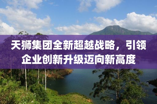 天狮集团全新超越战略，引领企业创新升级迈向新高度