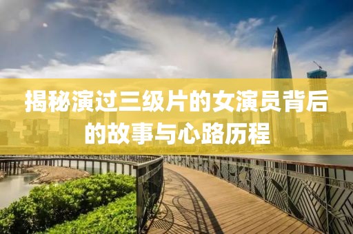 揭秘演过三级片的女演员背后的故事与心路历程