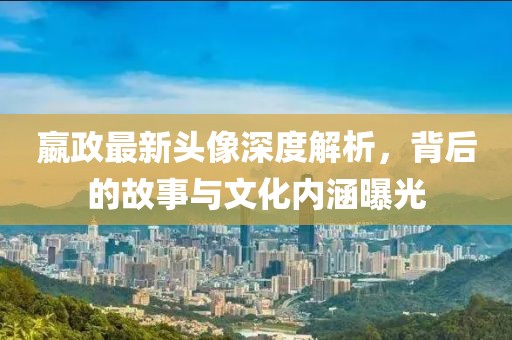 嬴政最新头像深度解析，背后的故事与文化内涵曝光