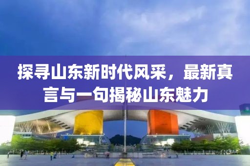 探寻山东新时代风采，最新真言与一句揭秘山东魅力