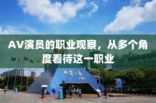 AV演员的职业观察，从多个角度看待这一职业
